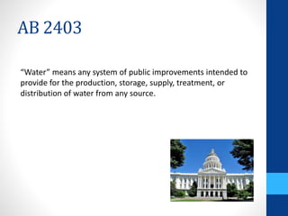 AB 2403 
“Water” means any system of public improvements intended to 
provide for the production, storage, supply, treatment, or 
distribution of water from any source. 
 