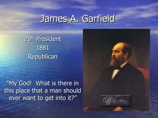 James A. Garfield 20 th  President 1881 Republican “ My God!  What is there in this place that a man should ever want to get into it?” 