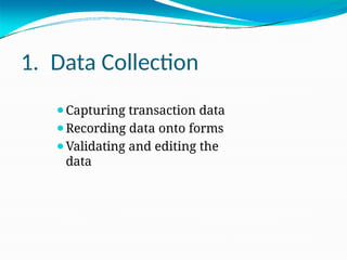 1. Data Collection
⚫Capturing transaction data
⚫Recording data onto forms
⚫Validating and editing the
data
 
