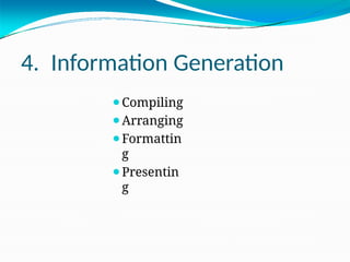 4. Information Generation
⚫Compiling
⚫Arranging
⚫Formattin
g
⚫Presentin
g
 