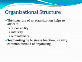 Organizational Structure
⚫The structure of an organization helps to
allocate
⚫responsibility
⚫authority
⚫accountability
⚫Segmenting by business function is a very
common method of organizing.
 