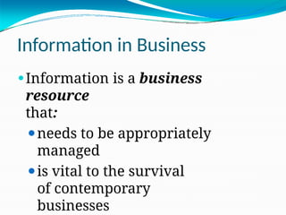 Information in Business
⚫Information is a business
resource
that:
⚫needs to be appropriately
managed
⚫is vital to the survival
of contemporary
businesses
 