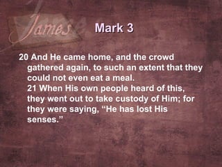 20  And He came home, and the crowd gathered again, to such an extent that they could not even eat a meal. 21  When His own people heard of this, they went out to take custody of Him; for they were saying, “He has lost His senses.”   Mark 3 
