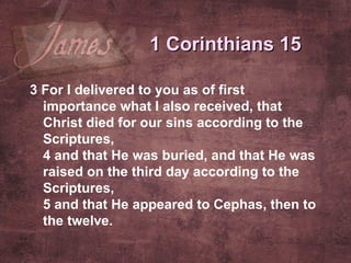 3  For I delivered to you as of first importance what I also received, that Christ died for our sins according to the Scriptures, 4  and that He was buried, and that He was raised on the third day according to the Scriptures, 5  and that He appeared to Cephas, then to the twelve.   1 Corinthians 15 