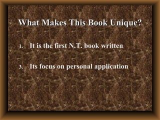 What Makes This Book Unique? It is the first N.T. book written   Its focus on personal application 