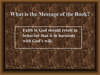 What is the Message of the Book? Faith in God should result in behavior that is in harmony with God's will. 