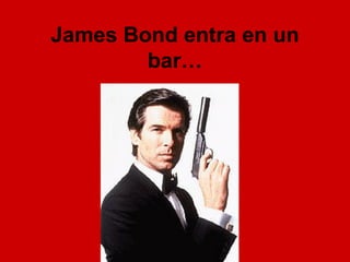 James Bond entra en un bar… 