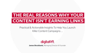 MAIN HEADER
EXTRA SPACE
James Brockbank, Managing Director & Founder
Practical & Actionable Insights To Help You Launch
Killer Content Campaigns ...
THE REAL REASONS WHY YOUR
CONTENT ISN’T EARNING LINKS
 