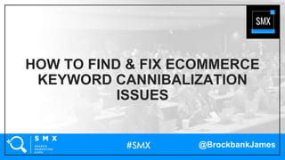 @BrockbankJames
HOW TO FIND & FIX ECOMMERCE
KEYWORD CANNIBALIZATION
ISSUES
 
