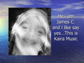 He,i am James C. and i like say yes…This is Kaira Music 
