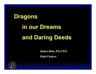 Dragons
  in our Dreams
  and Daring Deeds

          James Hale, PG,CEO
          Path Choices
 