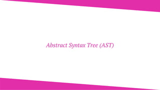 Abstract Syntax Tree (AST)
 