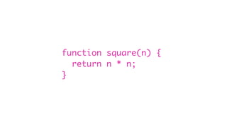 function square(n) {
return n * n;
}
 