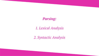 Parsing:
1. Lexical Analysis
2. Syntactic Analysis
 