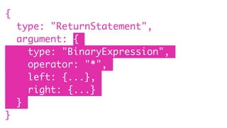{
type: "ReturnStatement",
argument: {
type: "BinaryExpression",
operator: "*",
left: {...},
right: {...}
}
}
 