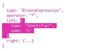 {
type: "BinaryExpression",
operator: "*",
left: {
type: "Identifier",
name: "n"
},
right: {...}
}
 