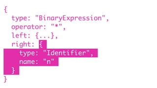{
type: "BinaryExpression",
operator: "*",
left: {...},
right: {
type: "Identifier",
name: "n"
}
}
 