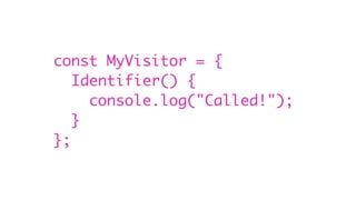 const MyVisitor = {
Identifier() {
console.log("Called!");
}
};
 