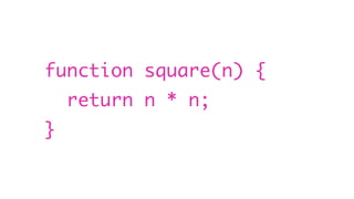 function square(n) {
return n * n;
}
 