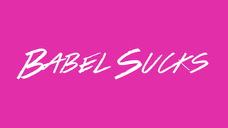 Babel Sucks
 