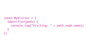 const MyVisitor = {
Identifier(path) {
console.log("Visiting: " + path.node.name);
}
};
 