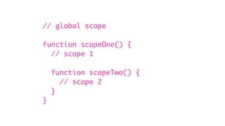 // global scope
function scopeOne() {
// scope 1
function scopeTwo() {
// scope 2
}
}
 