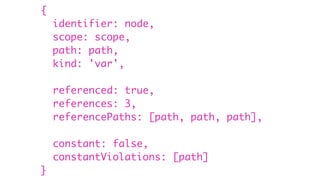 {
identifier: node,
scope: scope,
path: path,
kind: 'var',
referenced: true,
references: 3,
referencePaths: [path, path, path],
constant: false,
constantViolations: [path]
}
 