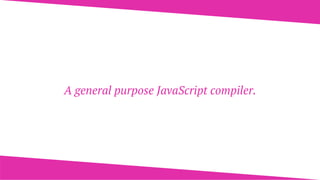 A general purpose JavaScript compiler.
 