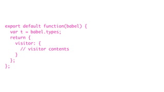 export default function(babel) {
var t = babel.types;
return {
visitor: {
// visitor contents
}
};
};
 