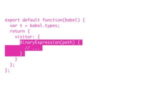 export default function(babel) {
var t = babel.types;
return {
visitor: {
BinaryExpression(path) {
// ...
}
}
};
};
 