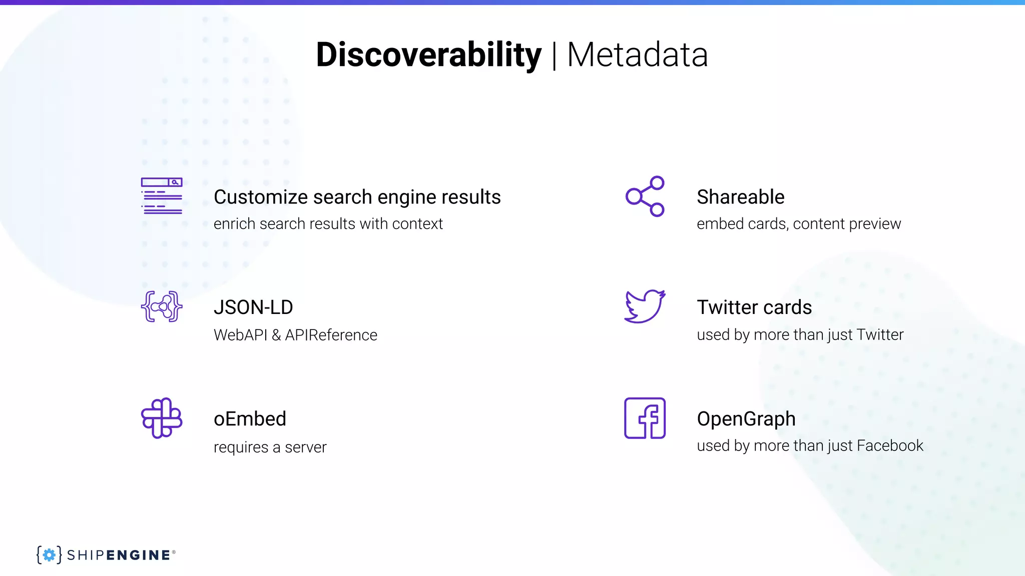 Discoverability | Metadata
WebAPI & APIReference
JSON-LD
used by more than just Twitter
requires a server used by more than just Facebook
Twitter cards
OpenGraphoEmbed
embed cards, content preview
Shareable
enrich search results with context
Customize search engine results
 