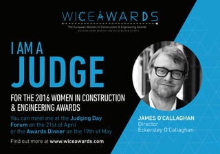 Find out more at www.wiceawards.com
FORTHE2016WOMENINCONSTRUCTION
&ENGINEERINGAWARDS
You can meet me at the Judging Day
Forum on the 21st of April
or the Awards Dinner on the 19th of May
JAMES O’CALLAGHAN
Director
Eckersley O’Callaghan
IAMA
JUDGE
 