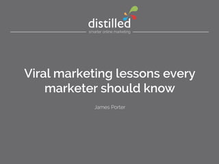 Viral marketing lessons every
marketer should know
James Porter

 