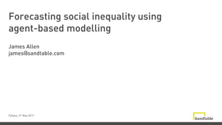 Forecasting social inequality using
agent-based modelling
PyData, 5th May 2017
James Allen
james@sandtable.com
 