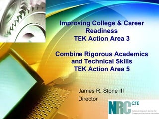 Improving College & Career ReadinessTEK Action Area 3Combine Rigorous Academics and Technical SkillsTEK Action Area 5 James R. Stone III Director 