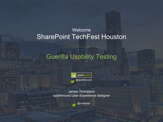 Welcome 
SharePoint TechFest Houston 
Guerilla Usability Testing 
@sparkhound 
James Thompson 
sparkhound User Experience designer 
@pixelneer 
 