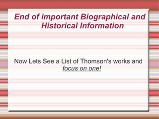 End of important Biographical and Historical Information Now Lets See a List of Thomson's works and  focus on one! 