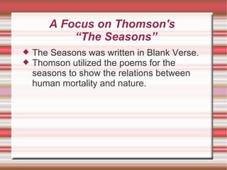 A Focus on Thomson's  “The Seasons” The Seasons was written in Blank Verse.  Thomson utilized the poems for the seasons to show the relations between human mortality and nature. 