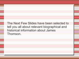 The Next Few Slides have been selected to tell you all about relevant biographical and historical information about James Thomson. 