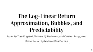 The Log-Linear Return
Approximation, Bubbles, and
Predictability
Paper by Tom Engsted, Thomas Q. Pedersen, and Carsten Tanggaard
Presentation by Michael-Paul James
1
 