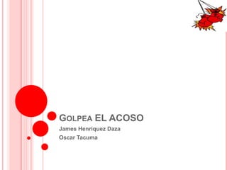 GOLPEA EL ACOSO
James Henriquez Daza
Oscar Tacuma

 