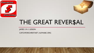 THE GREAT REVER$AL
JAMES 1:9-11 LESSON
CATCHFORCHRIST.NET | ALPHABC.ORG
 