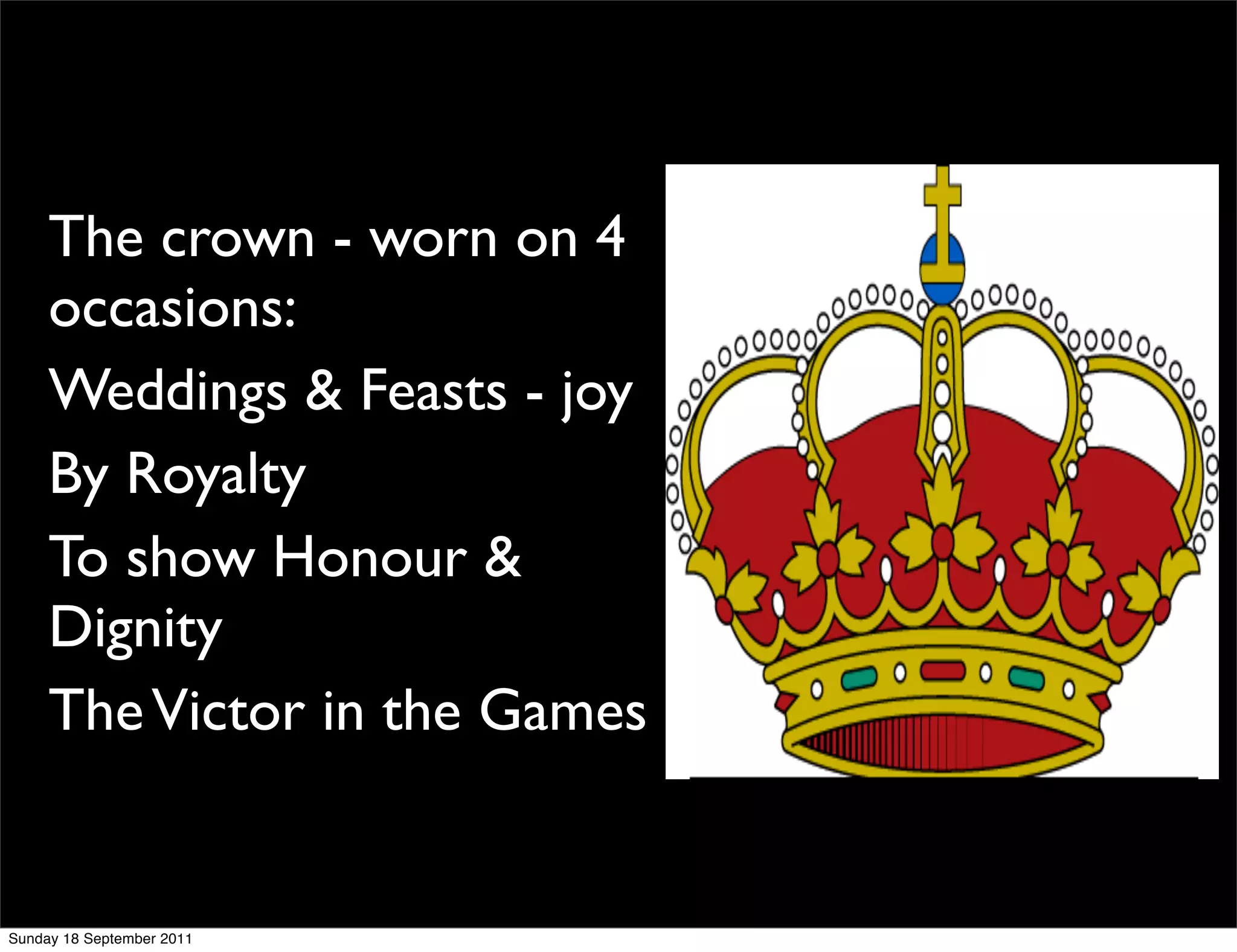 The crown - worn on 4
     occasions:
     Weddings & Feasts - joy
     By Royalty
     To show Honour &
     Dignity
     The Victor in the Games


Sunday 18 September 2011
 