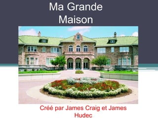 Ma Grande Maison Créé par James Craig et James Hudec 