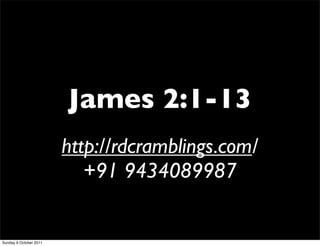 James 2:1-13
                        http://rdcramblings.com/
                           +91 9434089987


Sunday 9 October 2011
 