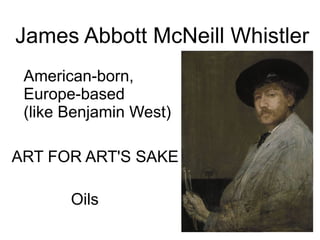 James Abbott McNeill Whistler American-born,  Europe-based  (like Benjamin West) ART FOR ART'S SAKE Oils 