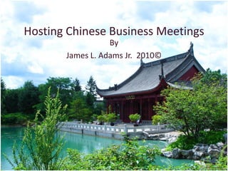 Hosting Chinese Business Meetings
                  By
       James L. Adams Jr. 2010©
 