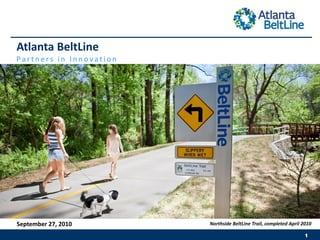 Atlanta BeltLine
Partners in Innovation




September 27, 2010       Northside BeltLine Trail, completed April 2010
 