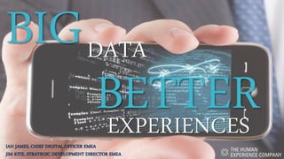 BIG DATA
BETTER
EXPERIENCES
IAN JAMES, CHIEF DIGITAL OFFICER EMEA
JIM KITE, STRATEGIC DEVELOPMENT DIRECTOR EMEA

 