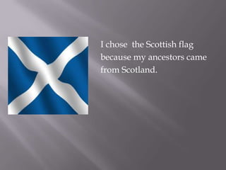    I chose the Scottish flag
   because my ancestors came
   from Scotland.
 